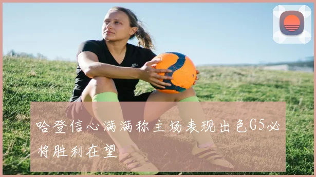 哈登信心满满称主场表现出色G5必将胜利在望