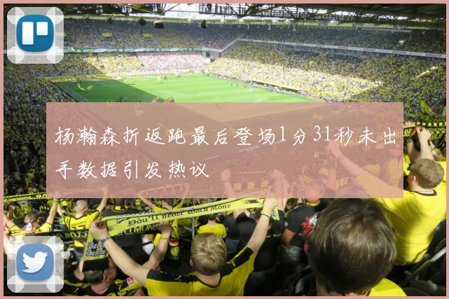 杨瀚森折返跑最后登场1分31秒未出手数据引发热议