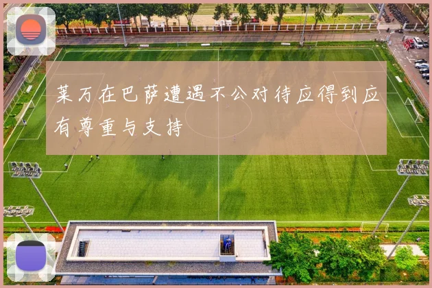 莱万在巴萨遭遇不公对待应得到应有尊重与支持
