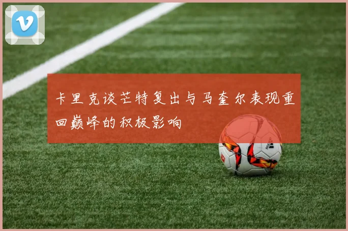 卡里克谈芒特复出与马奎尔表现重回巅峰的积极影响