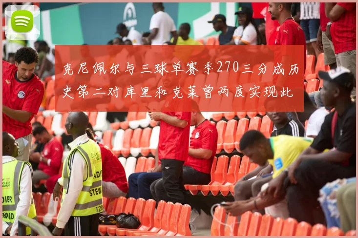 克尼佩尔与三球单赛季270三分成历史第二对库里和克莱曾两度实现此壮举