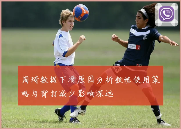 周琦数据下滑原因分析教练使用策略与背打减少影响深远