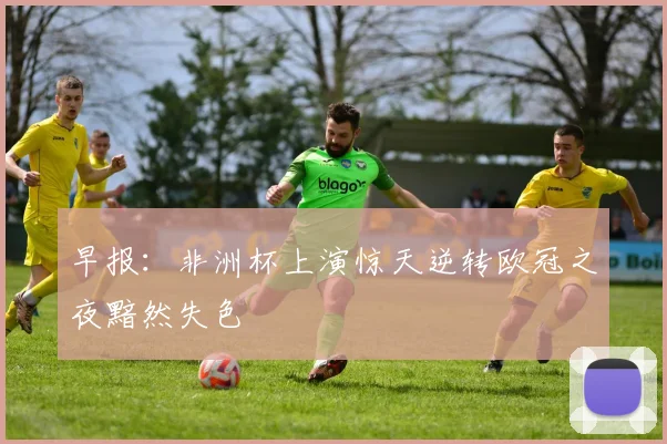 早报：非洲杯上演惊天逆转欧冠之夜黯然失色