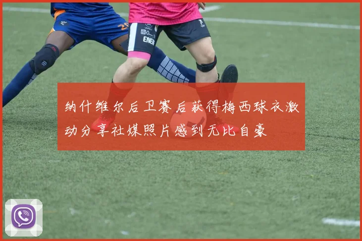 纳什维尔后卫赛后获得梅西球衣激动分享社媒照片感到无比自豪