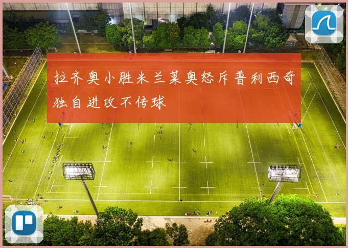 拉齐奥小胜米兰莱奥怒斥普利西奇独自进攻不传球