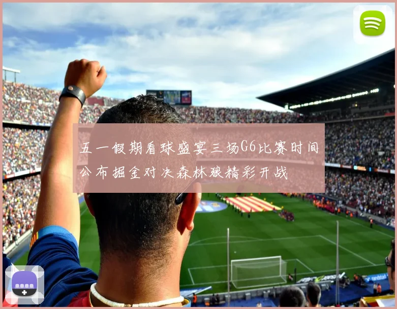 五一假期看球盛宴三场G6比赛时间公布掘金对决森林狼精彩开战