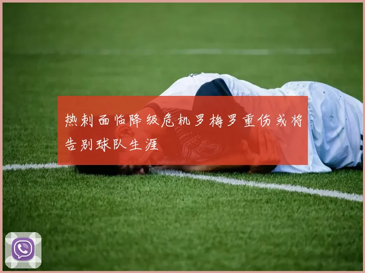 热刺面临降级危机罗梅罗重伤或将告别球队生涯