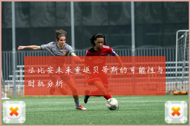 法比安未来重返贝蒂斯的可能性与时机分析
