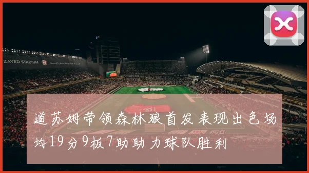 道苏姆带领森林狼首发表现出色场均19分9板7助助力球队胜利